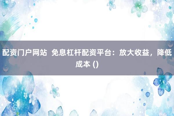配资门户网站 免息杠杆配资平台:放大收益,降低成本 ()