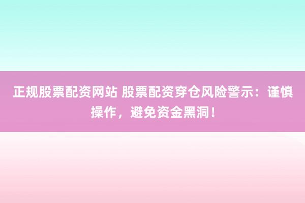 正规股票配资网站 股票配资穿仓风险警示：谨慎操作，避免资金黑洞！