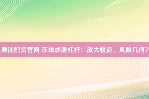 原油配资官网 在线炒股杠杆：放大收益，风险几何？
