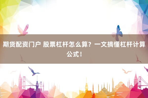 期货配资门户 股票杠杆怎么算？一文搞懂杠杆计算公式！