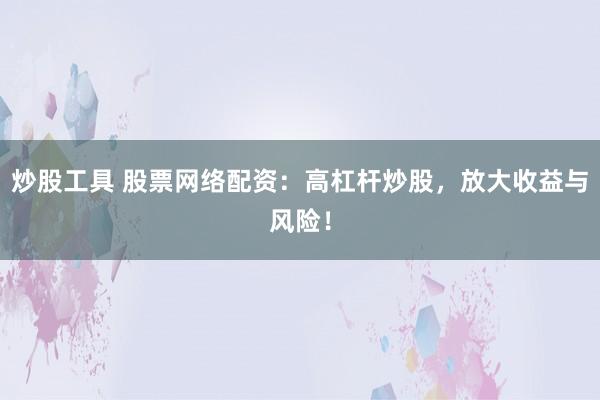 炒股工具 股票网络配资：高杠杆炒股，放大收益与风险！