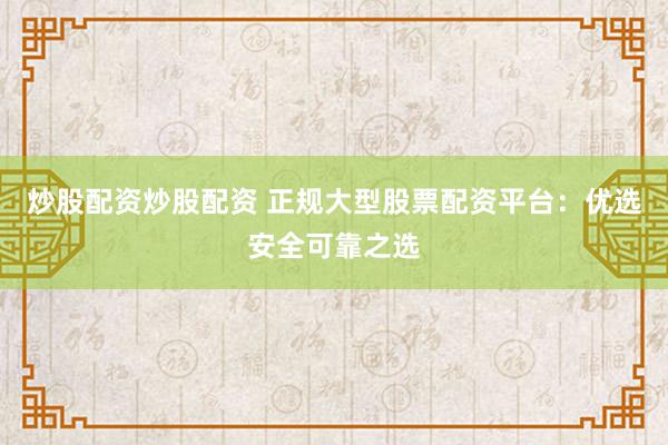 炒股配资炒股配资 正规大型股票配资平台：优选安全可靠之选