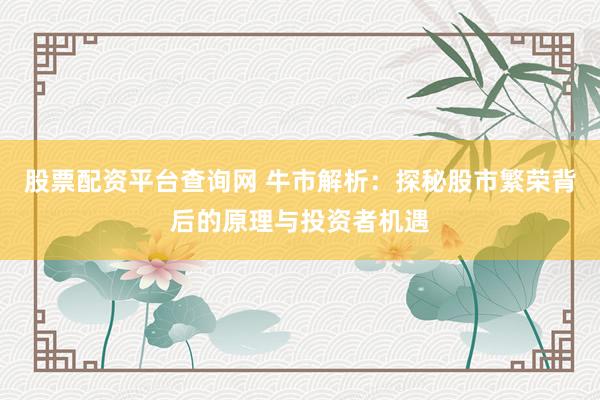 股票配资平台查询网 牛市解析：探秘股市繁荣背后的原理与投资者机遇