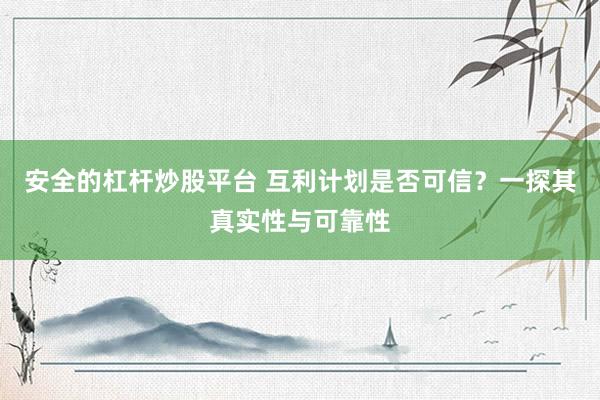安全的杠杆炒股平台 互利计划是否可信？一探其真实性与可靠性