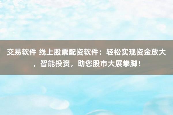 交易软件 线上股票配资软件：轻松实现资金放大，智能投资，助您股市大展拳脚！
