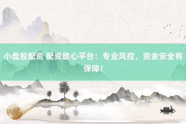 小盘股配资 配资放心平台：专业风控，资金安全有保障！