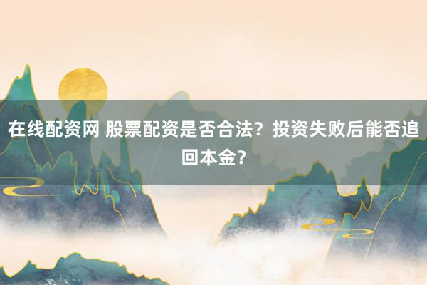 在线配资网 股票配资是否合法？投资失败后能否追回本金？