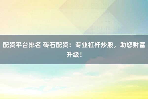 配资平台排名 砖石配资：专业杠杆炒股，助您财富升级！