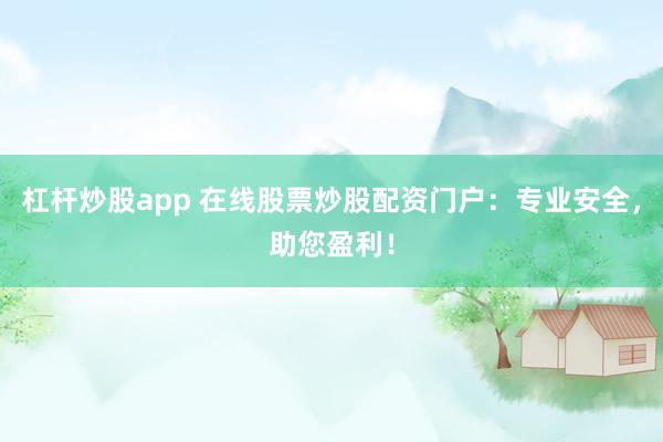 杠杆炒股app 在线股票炒股配资门户：专业安全，助您盈利！