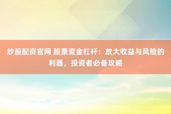 炒股配资官网 股票资金杠杆：放大收益与风险的利器，投资者必备攻略