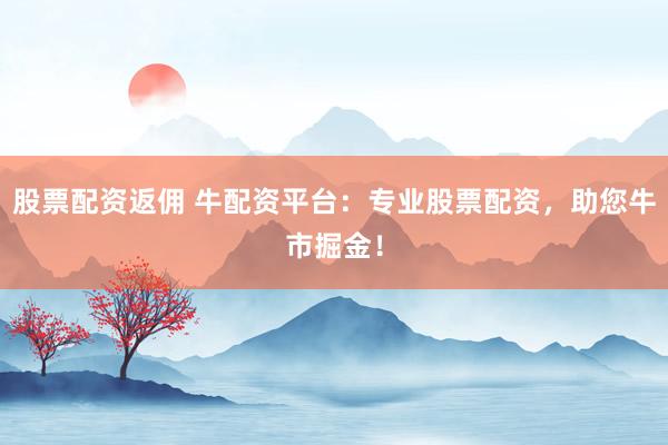 股票配资返佣 牛配资平台：专业股票配资，助您牛市掘金！