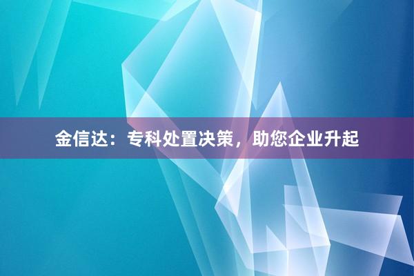 金信达：专科处置决策，助您企业升起