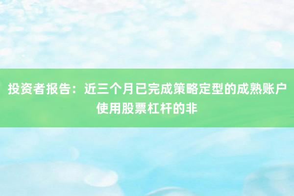 投资者报告：近三个月已完成策略定型的成熟账户使用股票杠杆的非