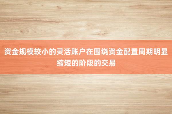 资金规模较小的灵活账户在围绕资金配置周期明显缩短的阶段的交易