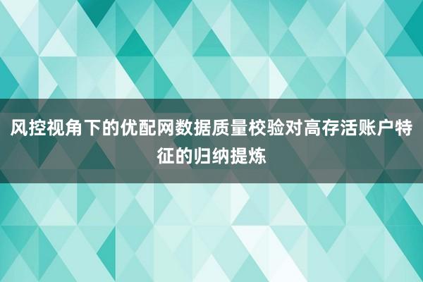 风控视角下的优配网数据质量校验对高存活账户特征的归纳提炼