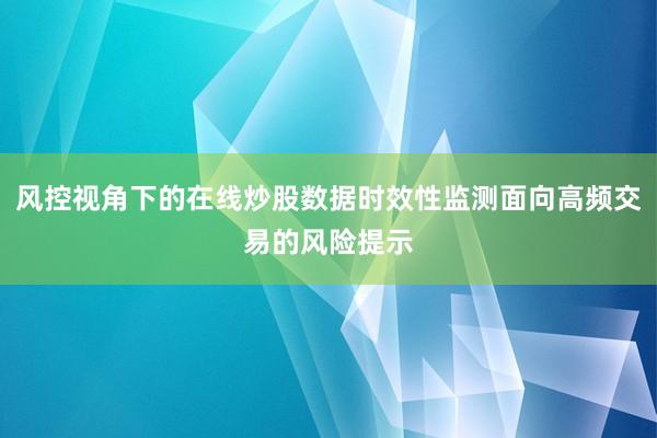 风控视角下的在线炒股数据时效性监测面向高频交易的风险提示