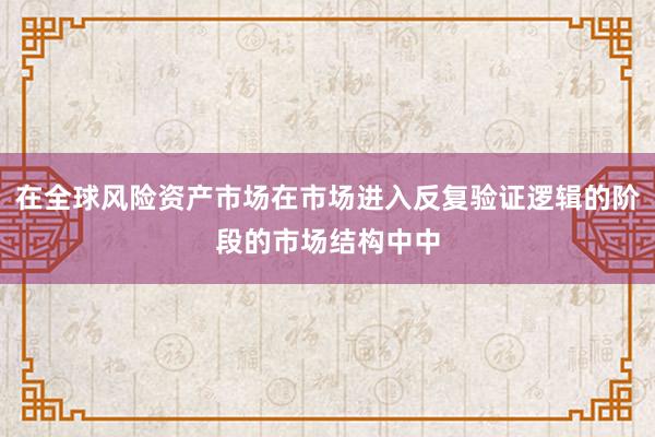 在全球风险资产市场在市场进入反复验证逻辑的阶段的市场结构中中