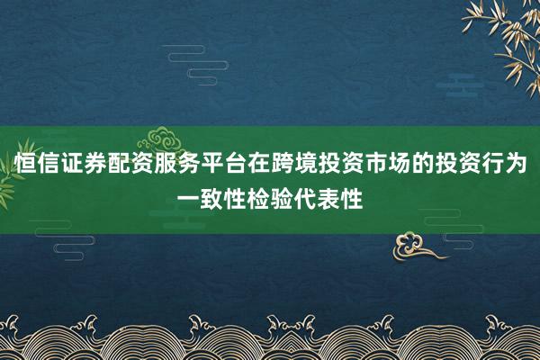 恒信证券配资服务平台在跨境投资市场的投资行为一致性检验代表性