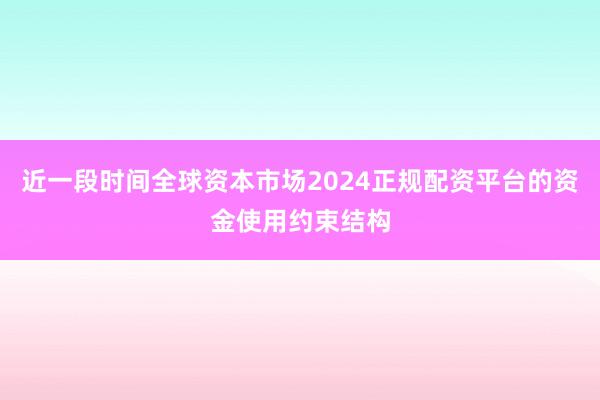 近一段时间全球资本市场2024正规配资平台的资金使用约束结构