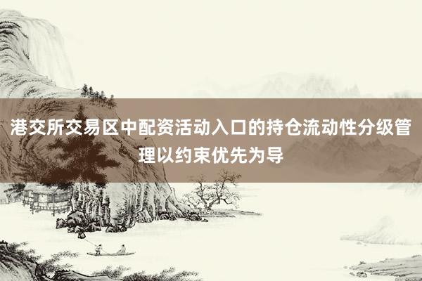 港交所交易区中配资活动入口的持仓流动性分级管理以约束优先为导
