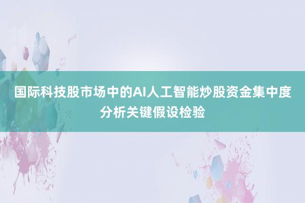 国际科技股市场中的AI人工智能炒股资金集中度分析关键假设检验