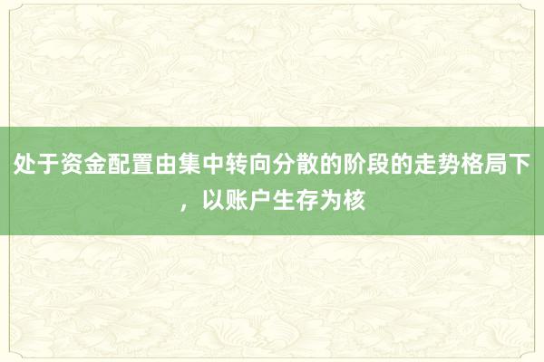 处于资金配置由集中转向分散的阶段的走势格局下，以账户生存为核