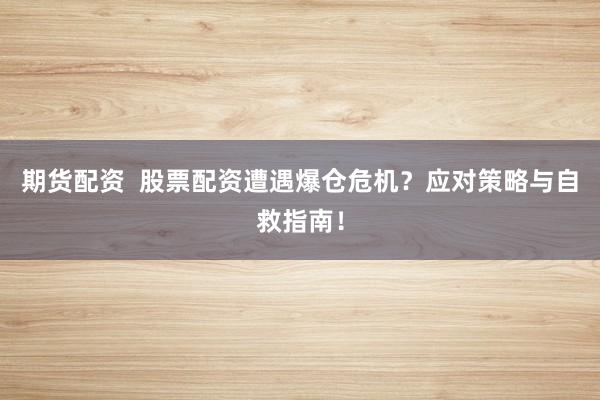 期货配资  股票配资遭遇爆仓危机？应对策略与自救指南！