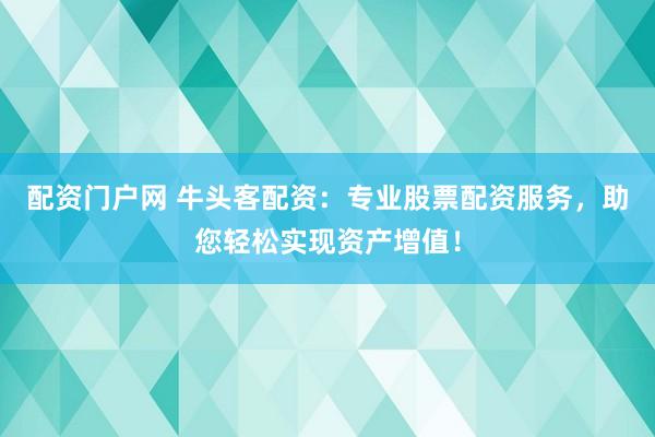 配资门户网 牛头客配资：专业股票配资服务，助您轻松实现资产增值！