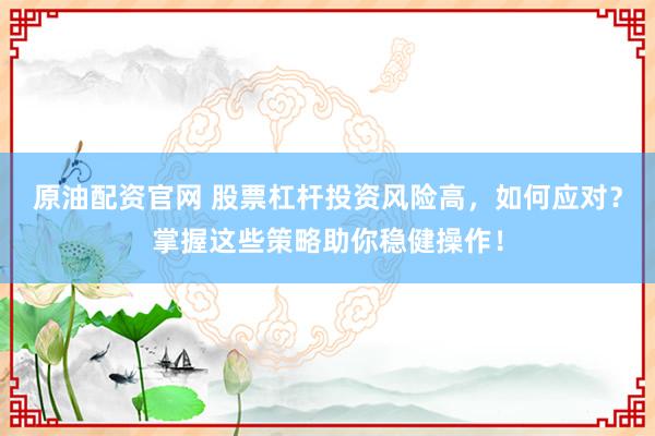 原油配资官网 股票杠杆投资风险高，如何应对？掌握这些策略助你稳健操作！