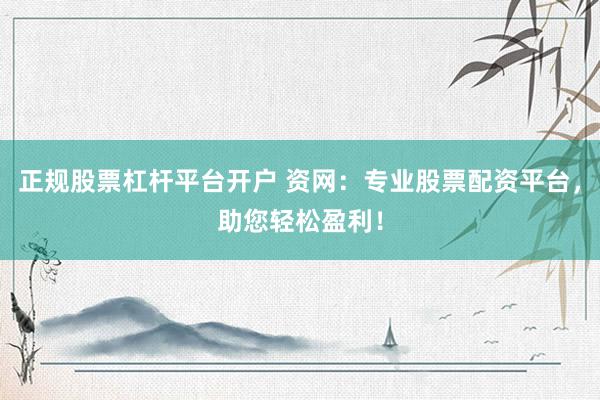 正规股票杠杆平台开户 资网：专业股票配资平台，助您轻松盈利！