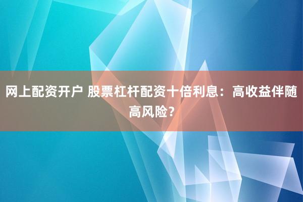 网上配资开户 股票杠杆配资十倍利息：高收益伴随高风险？