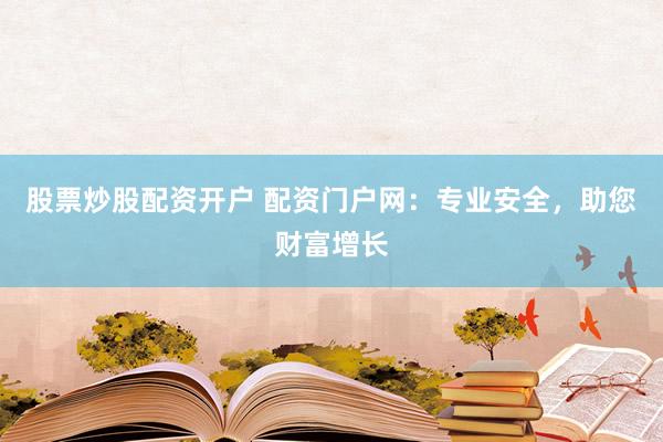 股票炒股配资开户 配资门户网：专业安全，助您财富增长