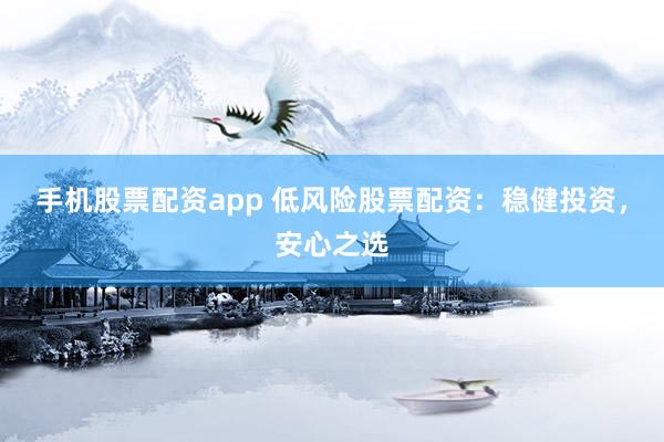 手机股票配资app 低风险股票配资:稳健投资,安心之选
