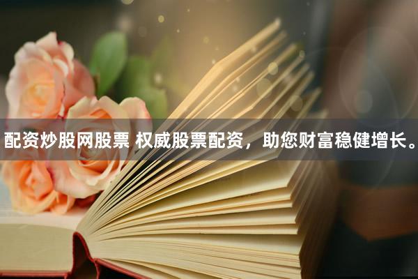 配资炒股网股票 权威股票配资，助您财富稳健增长。