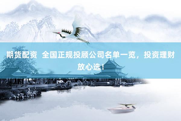 期货配资  全国正规投顾公司名单一览，投资理财放心选！