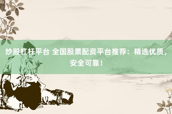 炒股杠杆平台 全国股票配资平台推荐：精选优质，安全可靠！