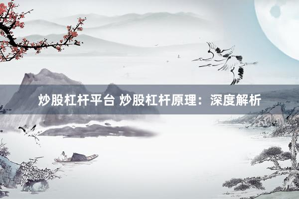 炒股杠杆平台 炒股杠杆原理：深度解析