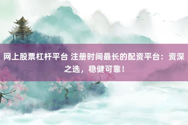 网上股票杠杆平台 注册时间最长的配资平台：资深之选，稳健可靠！
