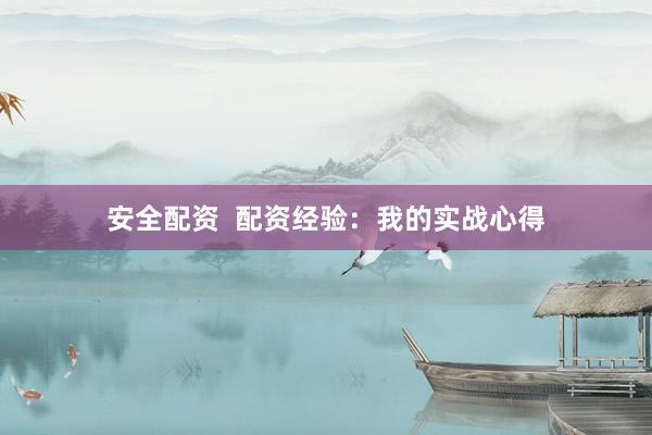 安全配资  配资经验：我的实战心得