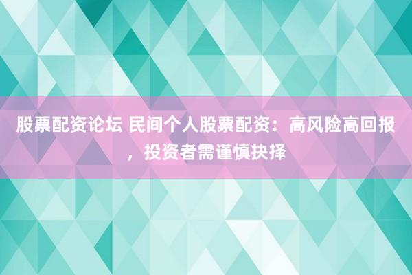 股票配资论坛 民间个人股票配资：高风险高回报，投资者需谨慎抉择