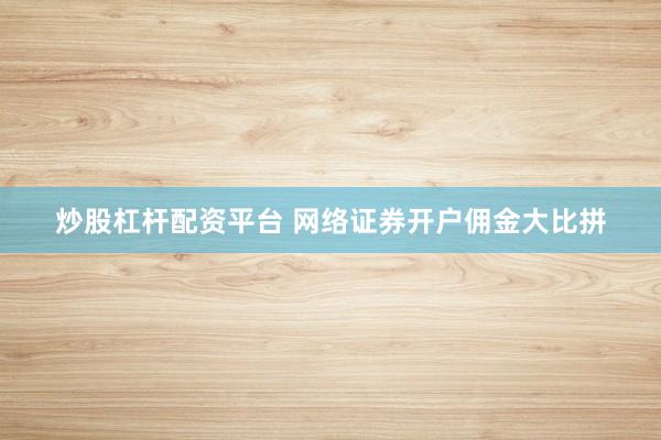 炒股杠杆配资平台 网络证券开户佣金大比拼