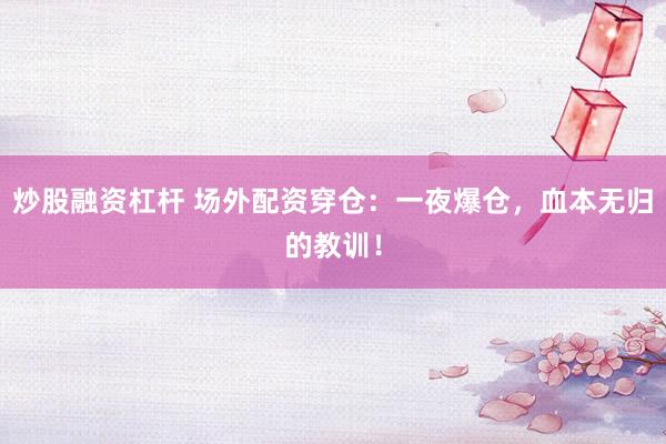 炒股融资杠杆 场外配资穿仓：一夜爆仓，血本无归的教训！