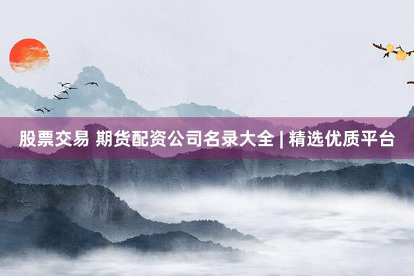 股票交易 期货配资公司名录大全 | 精选优质平台