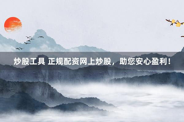 炒股工具 正规配资网上炒股，助您安心盈利！
