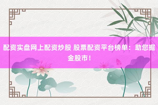 配资实盘网上配资炒股 股票配资平台榜单：助您掘金股市！