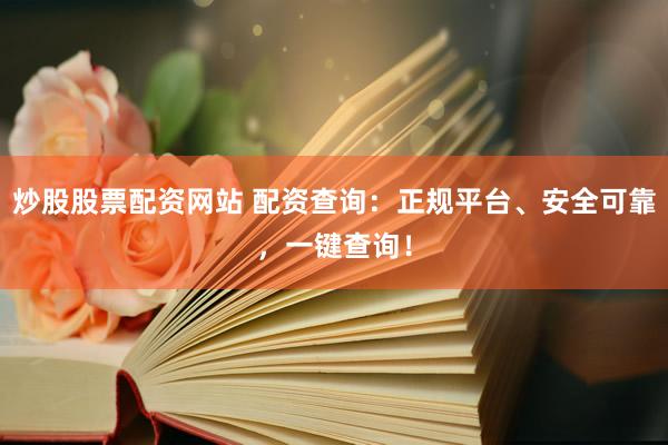 炒股股票配资网站 配资查询：正规平台、安全可靠，一键查询！