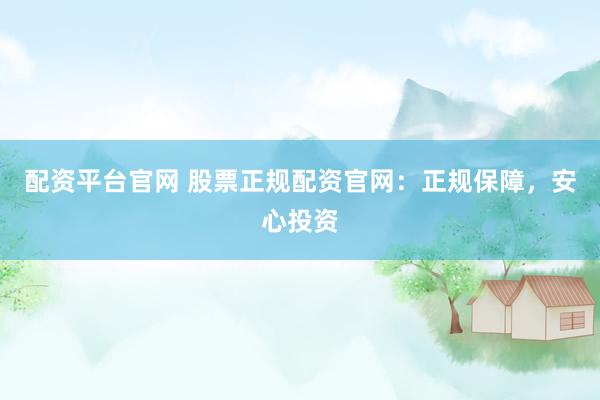 配资平台官网 股票正规配资官网:正规保障,安心投资