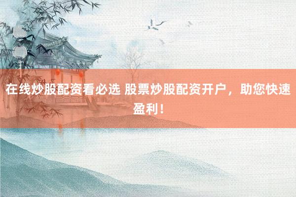 在线炒股配资看必选 股票炒股配资开户,助您快速盈利!