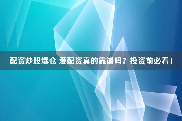 配资炒股爆仓 爱配资真的靠谱吗？投资前必看！